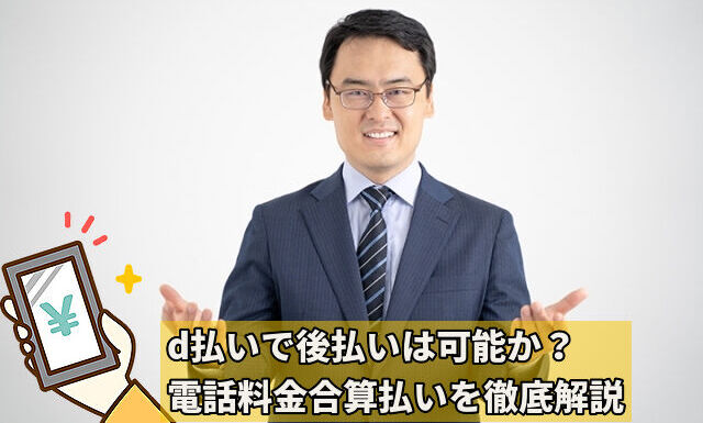 d払いで後払いは可能か?電話料金合算払いを徹底解説