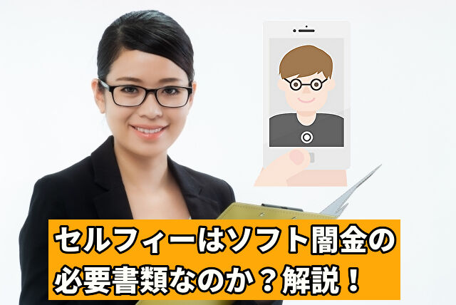 セルフィーはソフト闇金の必要書類なのか？解説！
